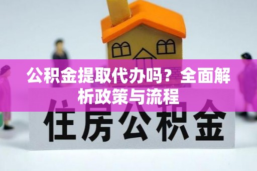 泾川公积金提取代办吗？全面解析政策与流程