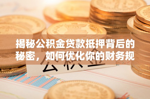 泾川揭秘公积金贷款抵押背后的秘密，如何优化你的财务规划