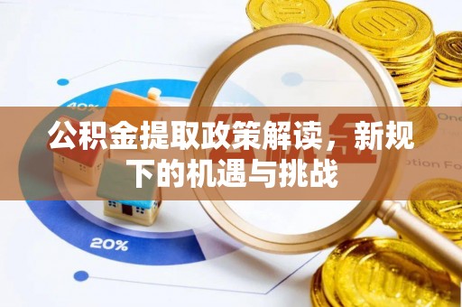 泾川公积金提取政策解读，新规下的机遇与挑战