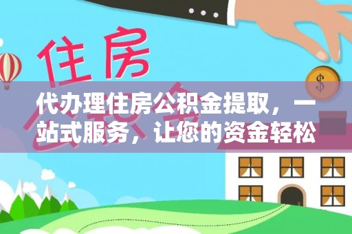 泾川代办理住房公积金提取，一站式服务，让您的资金轻松到账