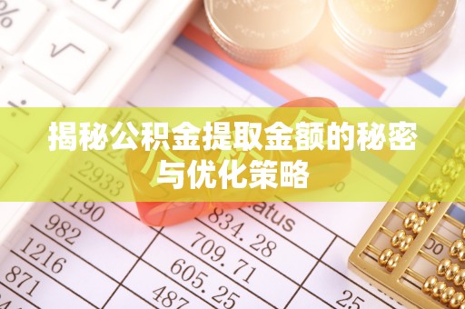 泾川揭秘公积金提取金额的秘密与优化策略