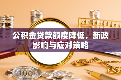 泾川公积金贷款额度降低，新政影响与应对策略