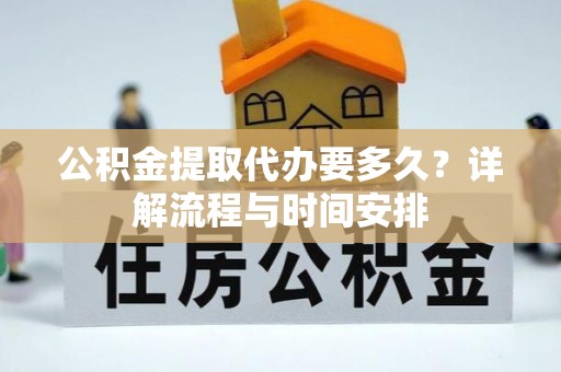 泾川公积金提取代办要多久？详解流程与时间安排
