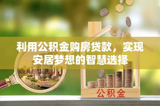 泾川利用公积金购房贷款，实现安居梦想的智慧选择