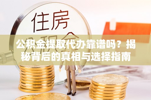 泾川公积金提取代办靠谱吗？揭秘背后的真相与选择指南