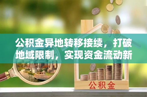 泾川公积金异地转移接续，打破地域限制，实现资金流动新纪元