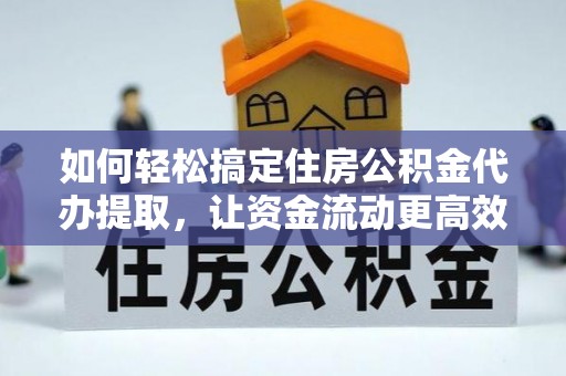 泾川如何轻松搞定住房公积金代办提取，让资金流动更高效