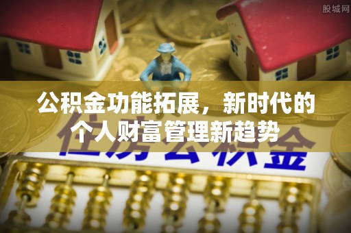 泾川公积金功能拓展，新时代的个人财富管理新趋势