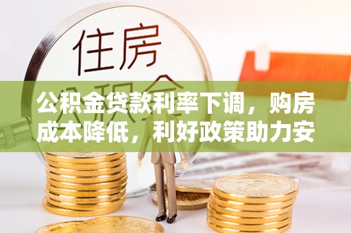 泾川公积金贷款利率下调，购房成本降低，利好政策助力安居梦想
