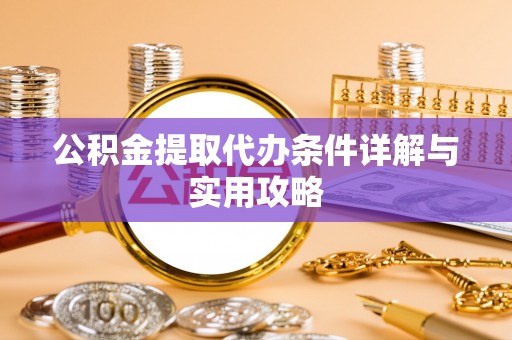 泾川公积金提取代办条件详解与实用攻略