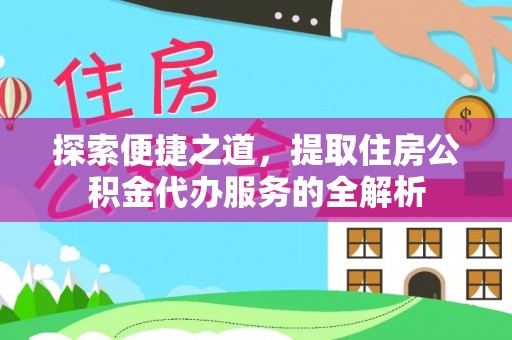 泾川探索便捷之道，提取住房公积金代办服务的全解析
