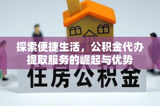 泾川探索便捷生活，公积金代办提取服务的崛起与优势