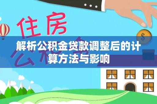 泾川解析公积金贷款调整后的计算方法与影响