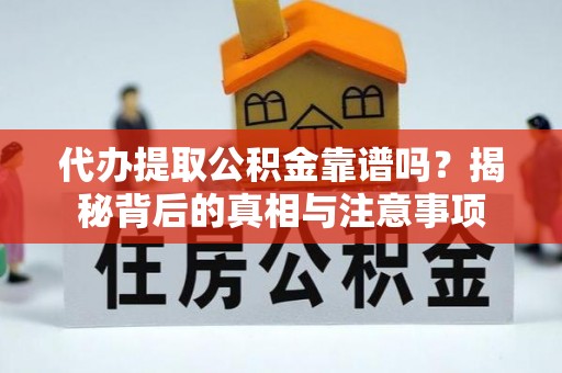 泾川代办提取公积金靠谱吗？揭秘背后的真相与注意事项