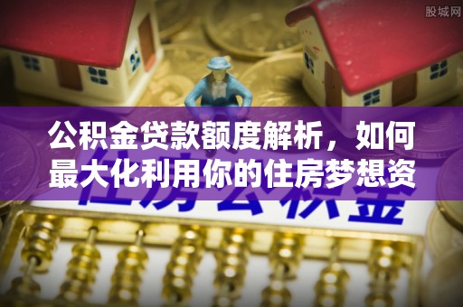 泾川公积金贷款额度解析，如何最大化利用你的住房梦想资金