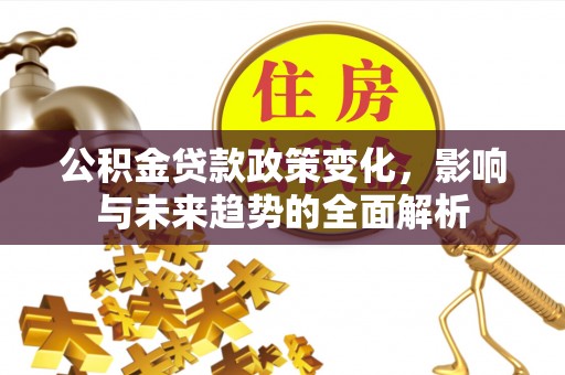 泾川公积金贷款政策变化，影响与未来趋势的全面解析
