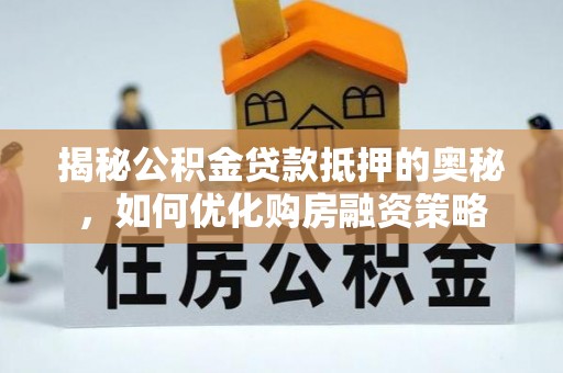 泾川揭秘公积金贷款抵押的奥秘，如何优化购房融资策略