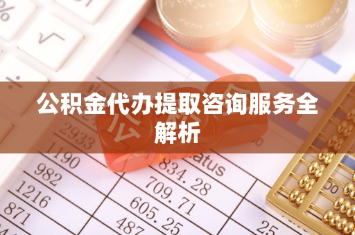 泾川公积金代办提取咨询服务全解析