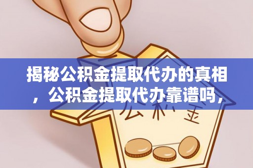 泾川揭秘公积金提取代办的真相，公积金提取代办靠谱吗，如何选择专业服务？