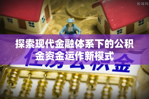 泾川探索现代金融体系下的公积金资金运作新模式