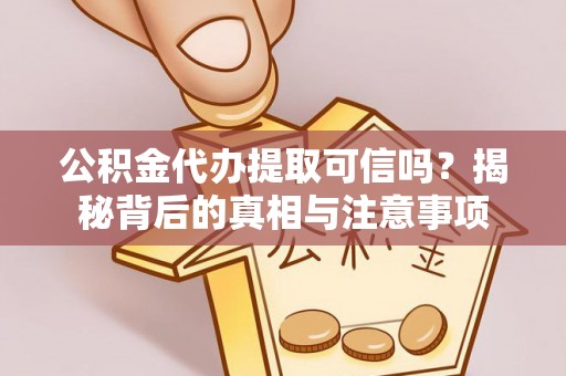 泾川公积金代办提取可信吗？揭秘背后的真相与注意事项