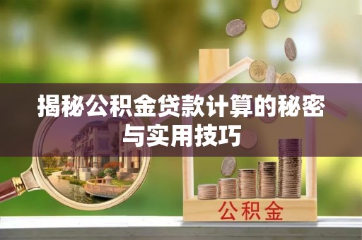 泾川揭秘公积金贷款计算的秘密与实用技巧