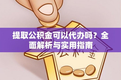 泾川提取公积金可以代办吗？全面解析与实用指南