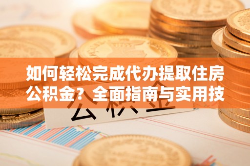 泾川如何轻松完成代办提取住房公积金？全面指南与实用技巧