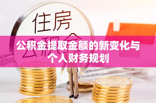泾川公积金提取金额的新变化与个人财务规划