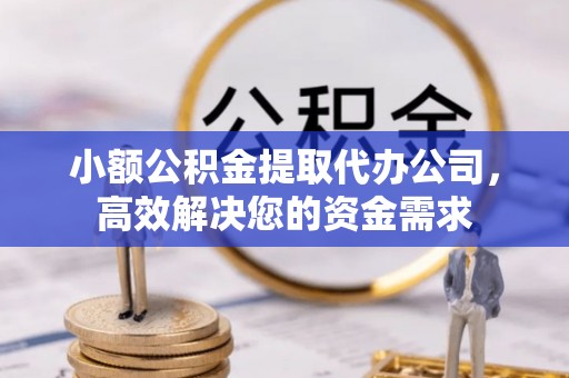泾川小额公积金提取代办公司，高效解决您的资金需求