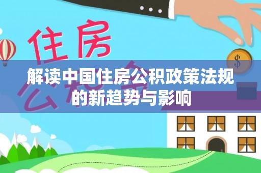 泾川解读中国住房公积政策法规的新趋势与影响