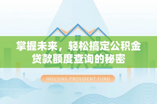 泾川掌握未来，轻松搞定公积金贷款额度查询的秘密