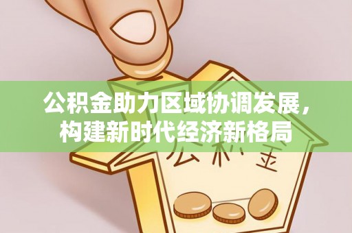 泾川公积金助力区域协调发展，构建新时代经济新格局