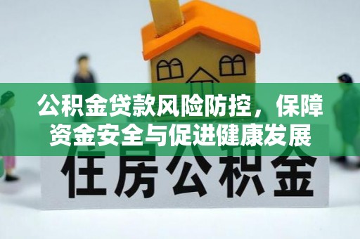 泾川公积金贷款风险防控，保障资金安全与促进健康发展