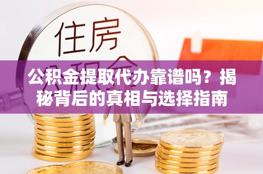 泾川公积金提取代办靠谱吗？揭秘背后的真相与选择指南