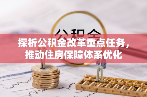 泾川探析公积金改革重点任务，推动住房保障体系优化