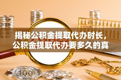泾川揭秘公积金提取代办时长，公积金提取代办要多久的真相与攻略