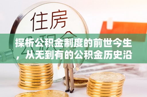 泾川探析公积金制度的前世今生，从无到有的公积金历史沿革解析