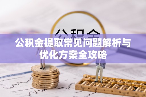 泾川公积金提取常见问题解析与优化方案全攻略