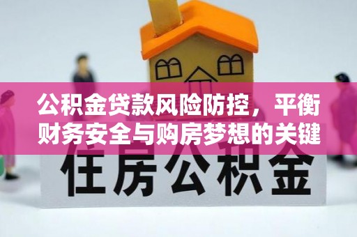 泾川公积金贷款风险防控，平衡财务安全与购房梦想的关键