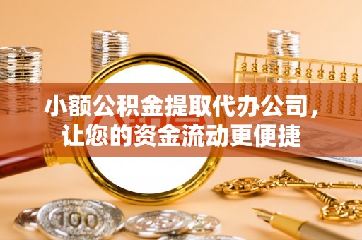 泾川小额公积金提取代办公司，让您的资金流动更便捷