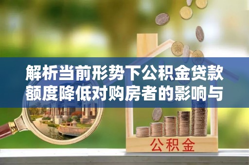 泾川解析当前形势下公积金贷款额度降低对购房者的影响与应对策略