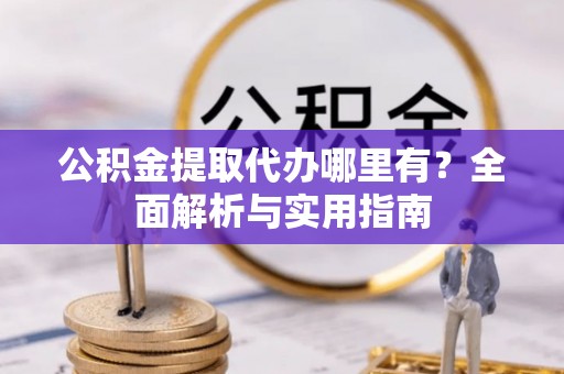 泾川公积金提取代办哪里有？全面解析与实用指南