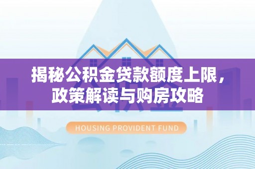 泾川揭秘公积金贷款额度上限，政策解读与购房攻略