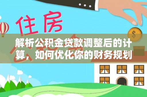 泾川解析公积金贷款调整后的计算，如何优化你的财务规划