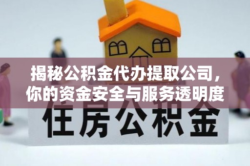 泾川揭秘公积金代办提取公司，你的资金安全与服务透明度全解析