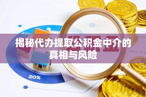 泾川揭秘代办提取公积金中介的真相与风险