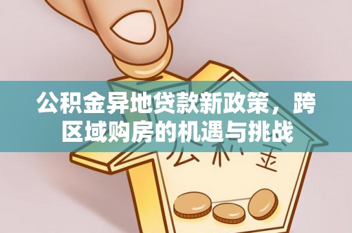泾川公积金异地贷款新政策，跨区域购房的机遇与挑战