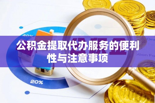 泾川公积金提取代办服务的便利性与注意事项