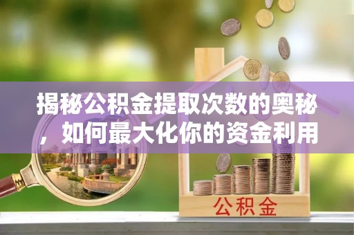 泾川揭秘公积金提取次数的奥秘，如何最大化你的资金利用？